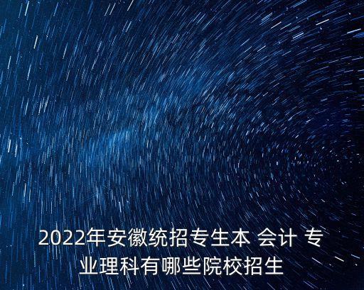 2022年安徽統(tǒng)招專生本 會(huì)計(jì) 專業(yè)理科有哪些院校招生