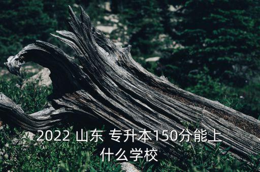 2022 山東 專升本150分能上什么學(xué)校