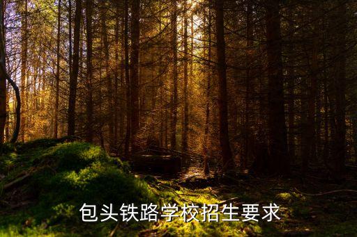  包頭鐵路學(xué)校招生要求