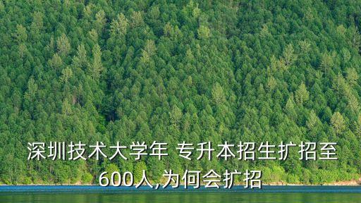  深圳技術(shù)大學年 專升本招生擴招至600人,為何會擴招