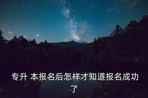  專升 本報名后怎樣才知道報名成功了