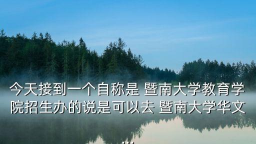 今天接到一個自稱是 暨南大學教育學院招生辦的說是可以去 暨南大學華文...