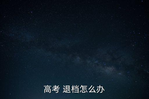 高考 退檔怎么辦