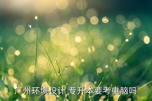 環(huán)藝專業(yè)專升本考綱,河南專升本環(huán)藝分?jǐn)?shù)線