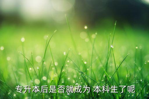  專升本后是否就成為 本科生了呢