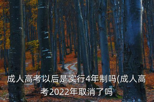 成人高考以后是實(shí)行4年制嗎(成人高考2022年取消了嗎