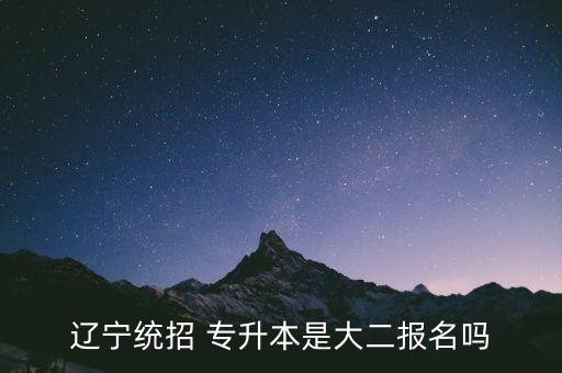 遼寧統(tǒng)招 專升本是大二報名嗎