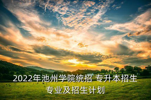 2022年池州學(xué)院統(tǒng)招 專升本招生專業(yè)及招生計(jì)劃