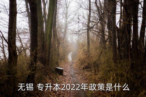  無(wú)錫 專升本2022年政策是什么