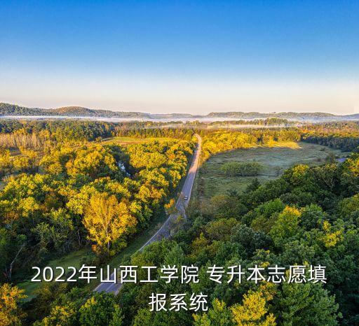 2022年山西工學(xué)院 專升本志愿填報系統(tǒng)