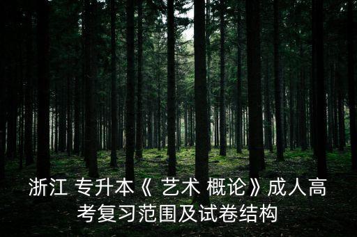 浙江 專升本《 藝術 概論》成人高考復習范圍及試卷結(jié)構(gòu)