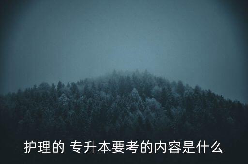 護(hù)理的 專升本要考的內(nèi)容是什么