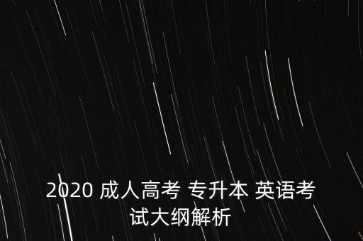 2020 成人高考 專升本 英語(yǔ)考試大綱解析